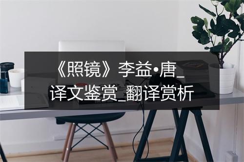 《照镜》李益•唐_译文鉴赏_翻译赏析