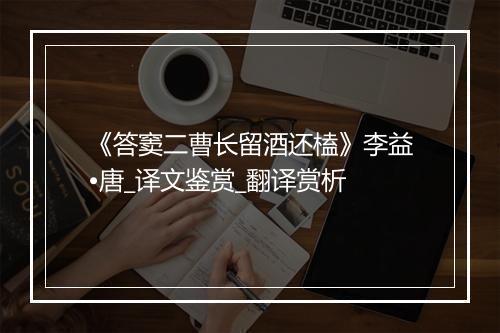 《答窦二曹长留酒还榼》李益•唐_译文鉴赏_翻译赏析