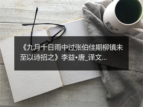 《九月十日雨中过张伯佳期柳镇未至以诗招之》李益•唐_译文鉴赏_翻译赏析