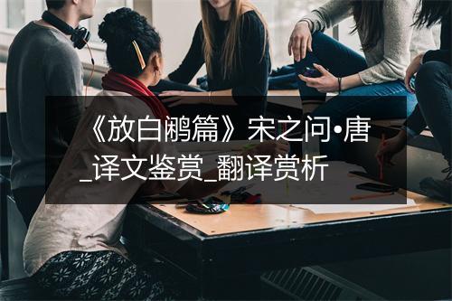 《放白鹇篇》宋之问•唐_译文鉴赏_翻译赏析