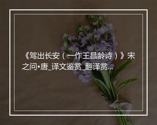 《驾出长安（一作王昌龄诗）》宋之问•唐_译文鉴赏_翻译赏析