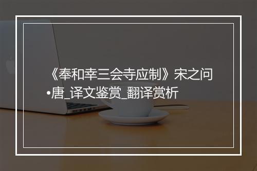 《奉和幸三会寺应制》宋之问•唐_译文鉴赏_翻译赏析