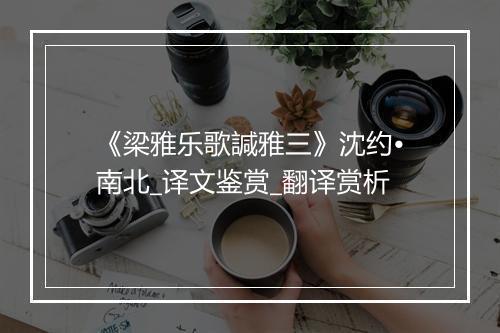 《梁雅乐歌諴雅三》沈约•南北_译文鉴赏_翻译赏析