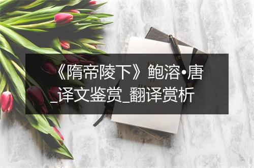 《隋帝陵下》鲍溶•唐_译文鉴赏_翻译赏析