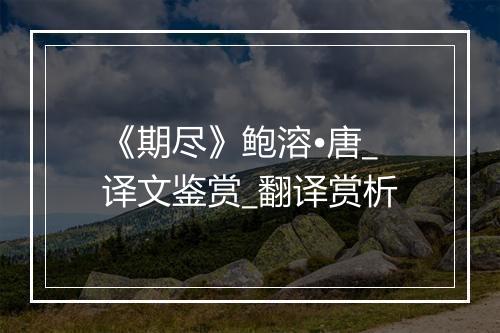 《期尽》鲍溶•唐_译文鉴赏_翻译赏析