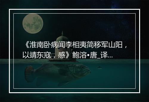 《淮南卧病闻李相夷简移军山阳，以靖东寇，感》鲍溶•唐_译文鉴赏_翻译赏析