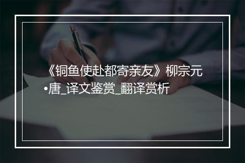 《铜鱼使赴都寄亲友》柳宗元•唐_译文鉴赏_翻译赏析