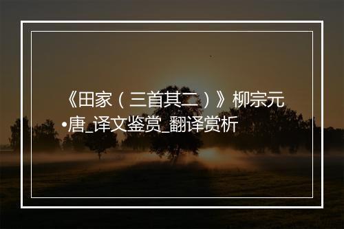 《田家（三首其二）》柳宗元•唐_译文鉴赏_翻译赏析