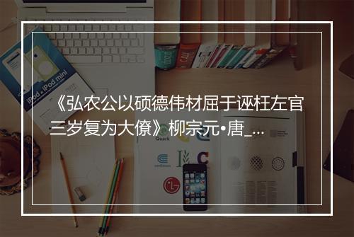 《弘农公以硕德伟材屈于诬枉左官三岁复为大僚》柳宗元•唐_译文鉴赏_翻译赏析