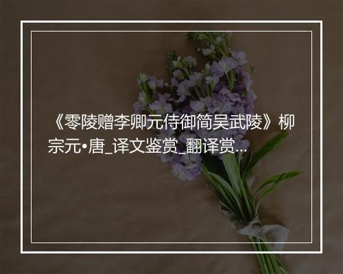 《零陵赠李卿元侍御简吴武陵》柳宗元•唐_译文鉴赏_翻译赏析