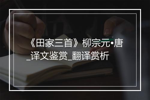 《田家三首》柳宗元•唐_译文鉴赏_翻译赏析