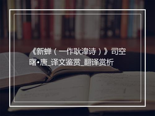 《新蝉（一作耿湋诗）》司空曙•唐_译文鉴赏_翻译赏析