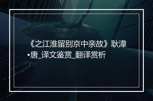 《之江淮留别京中亲故》耿湋•唐_译文鉴赏_翻译赏析