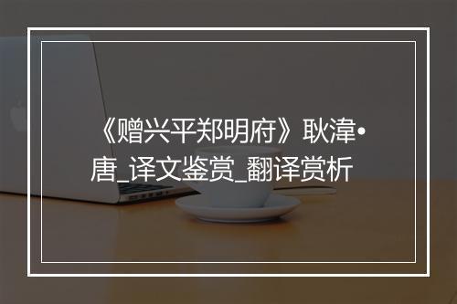 《赠兴平郑明府》耿湋•唐_译文鉴赏_翻译赏析