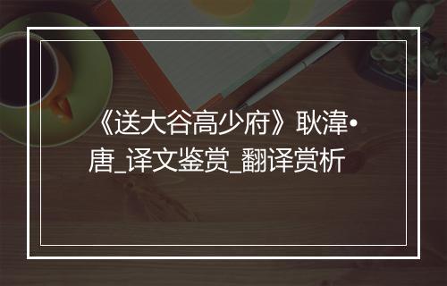 《送大谷高少府》耿湋•唐_译文鉴赏_翻译赏析