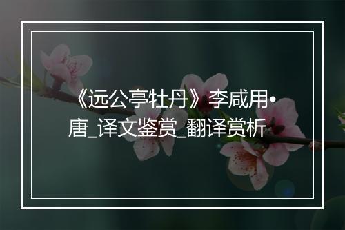 《远公亭牡丹》李咸用•唐_译文鉴赏_翻译赏析