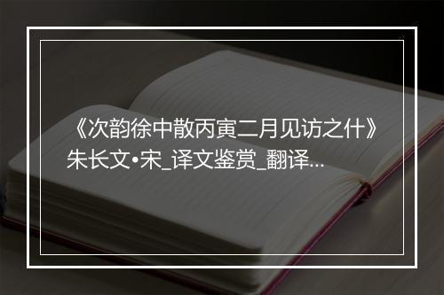 《次韵徐中散丙寅二月见访之什》朱长文•宋_译文鉴赏_翻译赏析