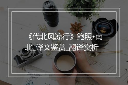 《代北风凉行》鲍照•南北_译文鉴赏_翻译赏析