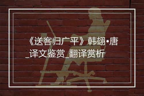 《送客归广平》韩翃•唐_译文鉴赏_翻译赏析