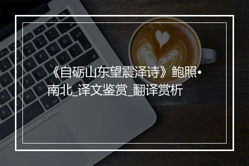 《自砺山东望震泽诗》鲍照•南北_译文鉴赏_翻译赏析