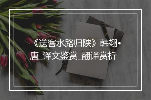 《送客水路归陕》韩翃•唐_译文鉴赏_翻译赏析