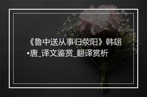 《鲁中送从事归荥阳》韩翃•唐_译文鉴赏_翻译赏析