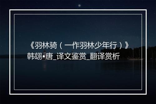 《羽林骑（一作羽林少年行）》韩翃•唐_译文鉴赏_翻译赏析