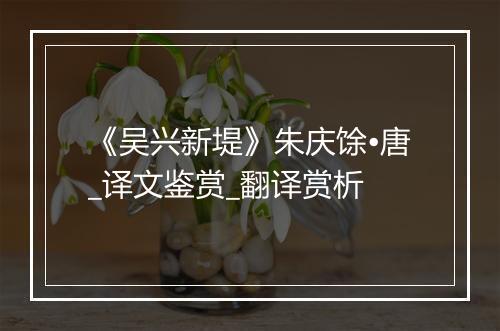 《吴兴新堤》朱庆馀•唐_译文鉴赏_翻译赏析