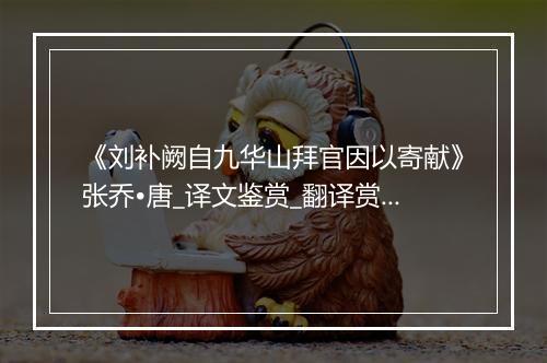 《刘补阙自九华山拜官因以寄献》张乔•唐_译文鉴赏_翻译赏析