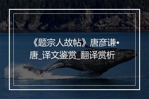 《题宗人故帖》唐彦谦•唐_译文鉴赏_翻译赏析