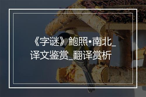 《字谜》鲍照•南北_译文鉴赏_翻译赏析