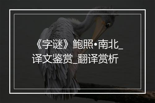 《字谜》鲍照•南北_译文鉴赏_翻译赏析