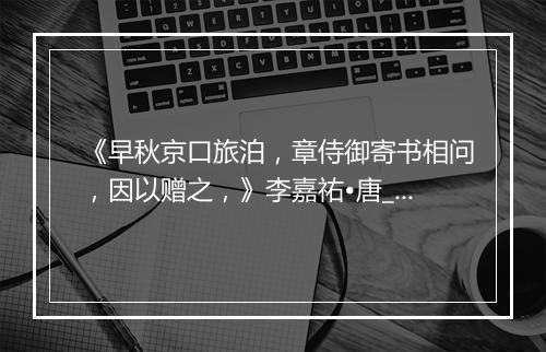 《早秋京口旅泊，章侍御寄书相问，因以赠之，》李嘉祐•唐_译文鉴赏_翻译赏析