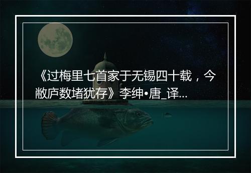 《过梅里七首家于无锡四十载，今敝庐数堵犹存》李绅•唐_译文鉴赏_翻译赏析