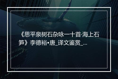 《思平泉树石杂咏一十首·海上石笋》李德裕•唐_译文鉴赏_翻译赏析