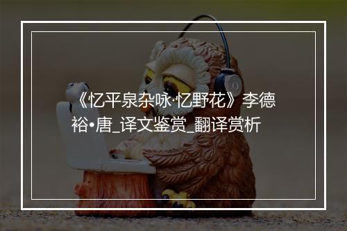 《忆平泉杂咏·忆野花》李德裕•唐_译文鉴赏_翻译赏析