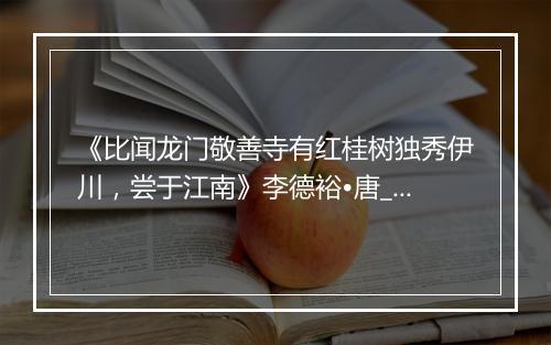 《比闻龙门敬善寺有红桂树独秀伊川，尝于江南》李德裕•唐_译文鉴赏_翻译赏析