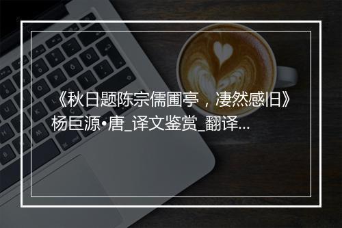 《秋日题陈宗儒圃亭，凄然感旧》杨巨源•唐_译文鉴赏_翻译赏析