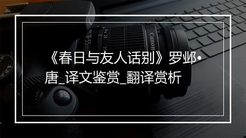 《春日与友人话别》罗邺•唐_译文鉴赏_翻译赏析