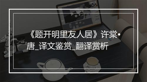 《题开明里友人居》许棠•唐_译文鉴赏_翻译赏析