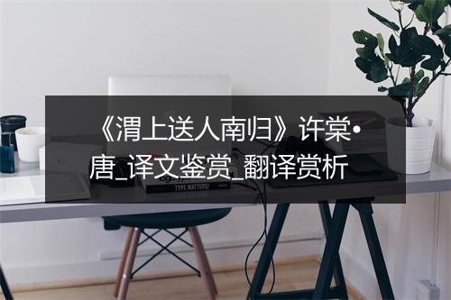 《渭上送人南归》许棠•唐_译文鉴赏_翻译赏析