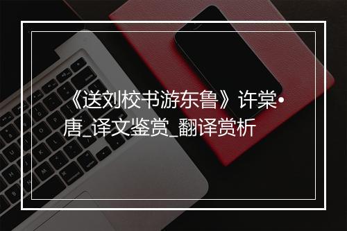 《送刘校书游东鲁》许棠•唐_译文鉴赏_翻译赏析