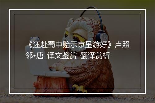 《还赴蜀中贻示京虽游好》卢照邻•唐_译文鉴赏_翻译赏析