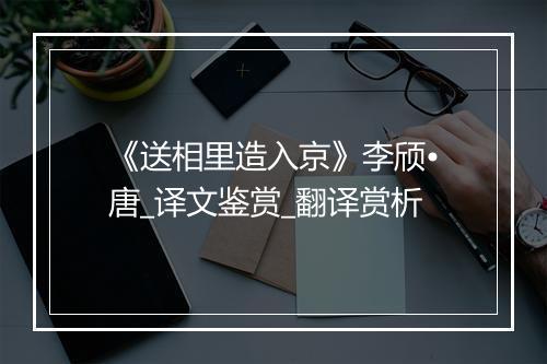 《送相里造入京》李颀•唐_译文鉴赏_翻译赏析