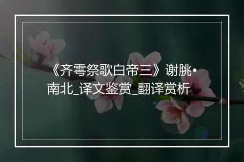 《齐雩祭歌白帝三》谢朓•南北_译文鉴赏_翻译赏析