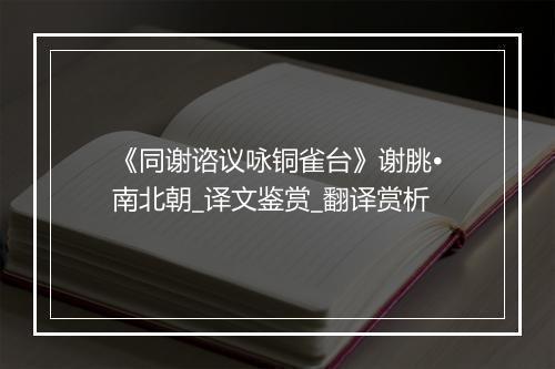 《同谢谘议咏铜雀台》谢朓•南北朝_译文鉴赏_翻译赏析