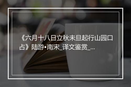 《六月十八日立秋未旦起行山园口占》陆游•南宋_译文鉴赏_翻译赏析