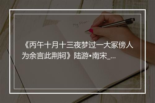 《丙午十月十三夜梦过一大冢傍人为余言此荆轲》陆游•南宋_译文鉴赏_翻译赏析