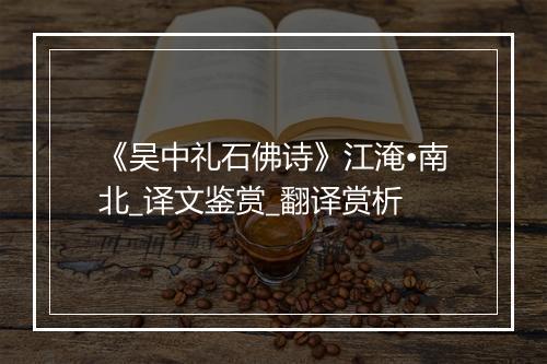 《吴中礼石佛诗》江淹•南北_译文鉴赏_翻译赏析