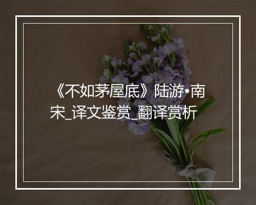 《不如茅屋底》陆游•南宋_译文鉴赏_翻译赏析